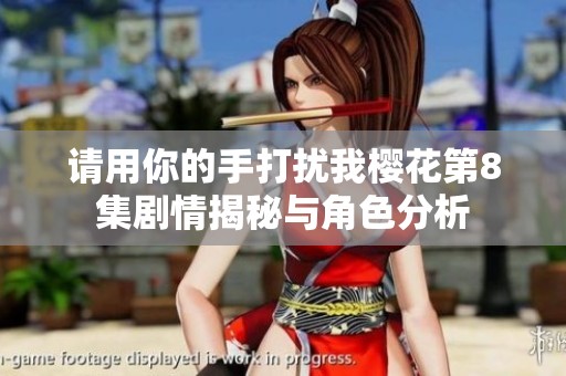 请用你的手打扰我樱花第8集剧情揭秘与角色分析