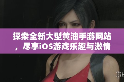 探索全新大型黄油手游网站，尽享iOS游戏乐趣与激情