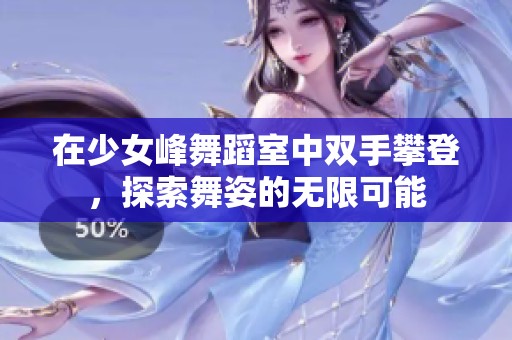 在少女峰舞蹈室中双手攀登，探索舞姿的无限可能