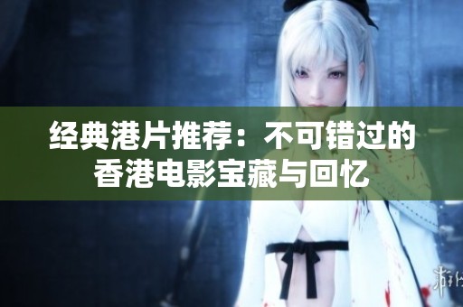 经典港片推荐：不可错过的香港电影宝藏与回忆