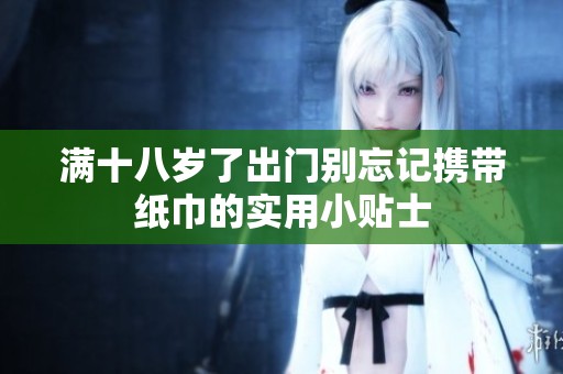 满十八岁了出门别忘记携带纸巾的实用小贴士
