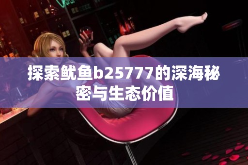 探索鱿鱼b25777的深海秘密与生态价值
