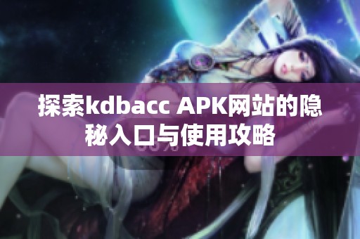 探索kdbacc APK网站的隐秘入口与使用攻略
