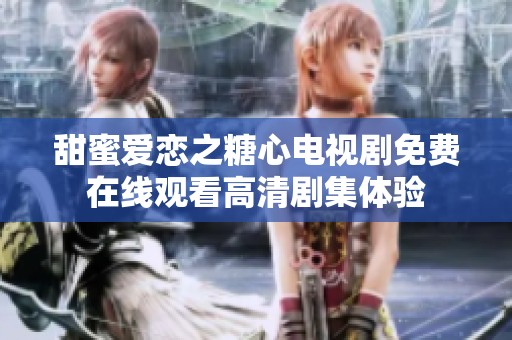 甜蜜爱恋之糖心电视剧免费在线观看高清剧集体验