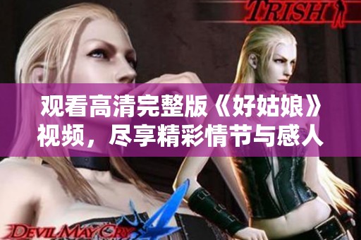 观看高清完整版《好姑娘》视频，尽享精彩情节与感人故事