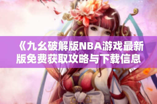《九幺破解版NBA游戏最新版免费获取攻略与下载信息》