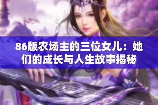 86版农场主的三位女儿：她们的成长与人生故事揭秘