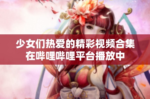 少女们热爱的精彩视频合集在哔哩哔哩平台播放中