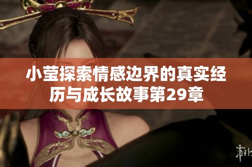 小莹探索情感边界的真实经历与成长故事第29章