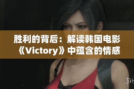 胜利的背后：解读韩国电影《Victory》中蕴含的情感与执着