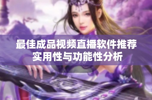 最佳成品视频直播软件推荐 实用性与功能性分析