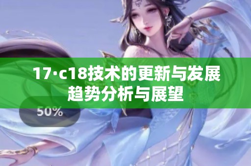 17·c18技术的更新与发展趋势分析与展望