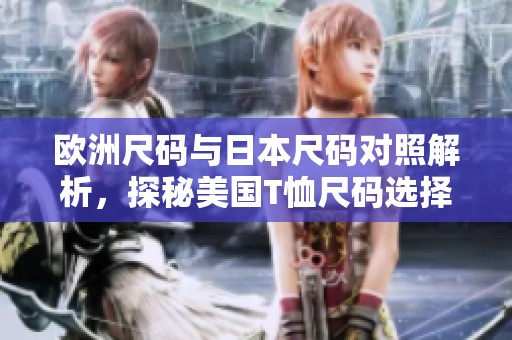 欧洲尺码与日本尺码对照解析，探秘美国T恤尺码选择技巧