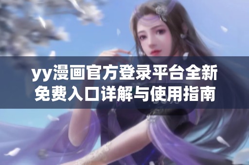 yy漫画官方登录平台全新免费入口详解与使用指南