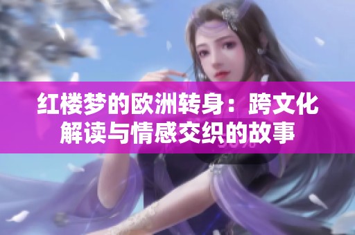 红楼梦的欧洲转身：跨文化解读与情感交织的故事