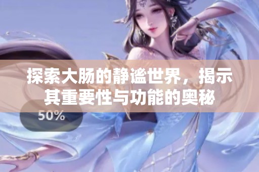 探索大肠的静谧世界，揭示其重要性与功能的奥秘