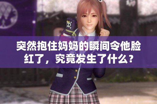 突然抱住妈妈的瞬间令他脸红了，究竟发生了什么？
