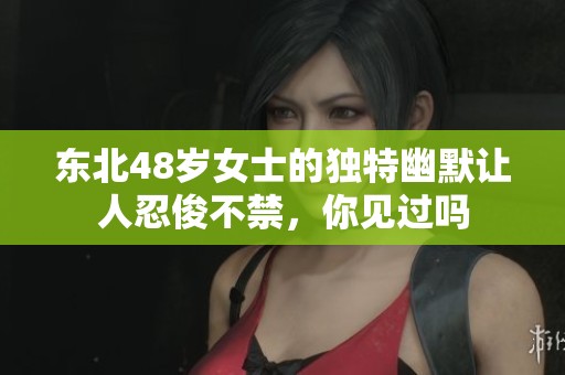 东北48岁女士的独特幽默让人忍俊不禁，你见过吗