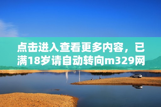 点击进入查看更多内容，已满18岁请自动转向m329网站