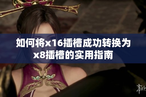 如何将x16插槽成功转换为x8插槽的实用指南