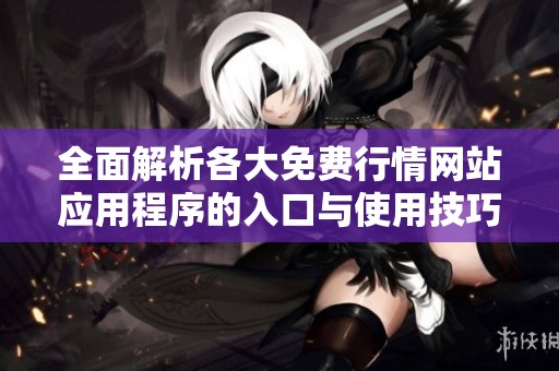全面解析各大免费行情网站应用程序的入口与使用技巧