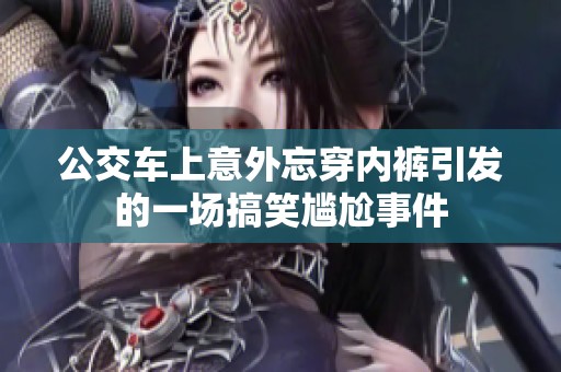 公交车上意外忘穿内裤引发的一场搞笑尴尬事件