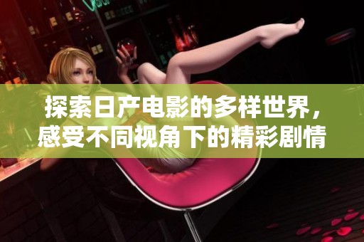 探索日产电影的多样世界，感受不同视角下的精彩剧情