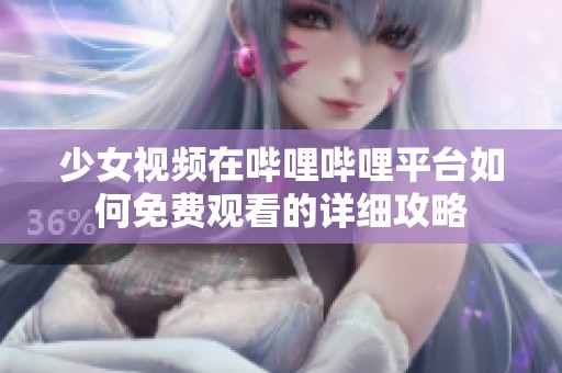 少女视频在哔哩哔哩平台如何免费观看的详细攻略