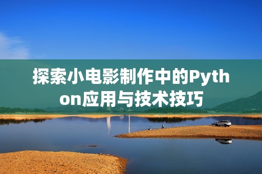 探索小电影制作中的Python应用与技术技巧
