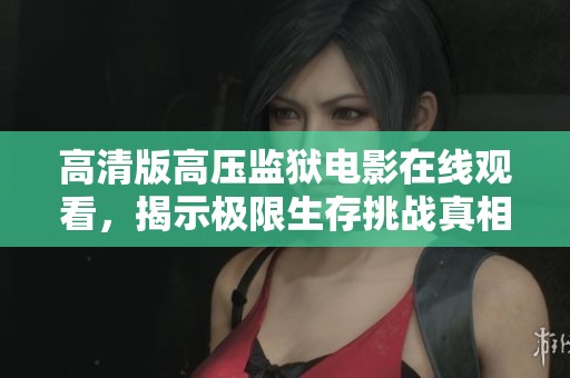 高清版高压监狱电影在线观看，揭示极限生存挑战真相