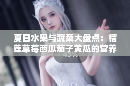 夏日水果与蔬菜大盘点：榴莲草莓西瓜茄子黄瓜的营养与美味