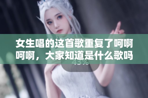 女生唱的这首歌重复了呵啊呵啊，大家知道是什么歌吗