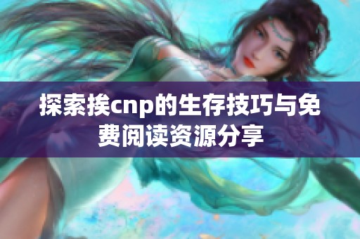 探索挨cnp的生存技巧与免费阅读资源分享