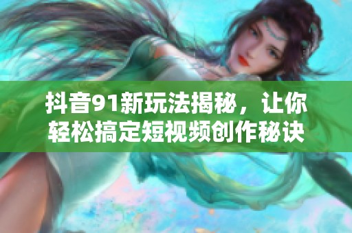 抖音91新玩法揭秘，让你轻松搞定短视频创作秘诀