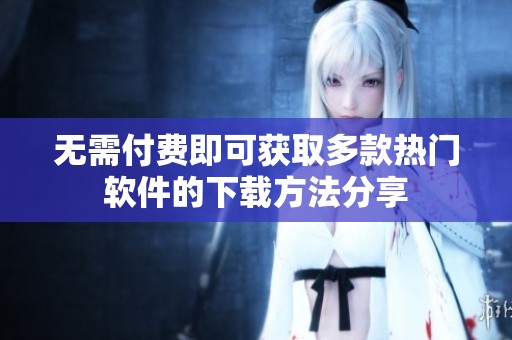 无需付费即可获取多款热门软件的下载方法分享