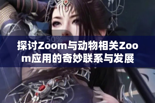 探讨Zoom与动物相关Zoom应用的奇妙联系与发展