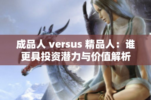 成品人 versus 精品人：谁更具投资潜力与价值解析