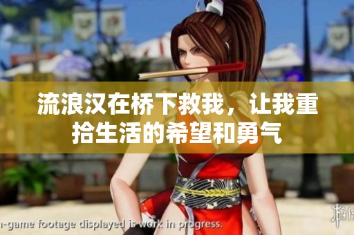 流浪汉在桥下救我，让我重拾生活的希望和勇气