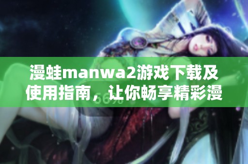 漫蛙manwa2游戏下载及使用指南，让你畅享精彩漫画体验
