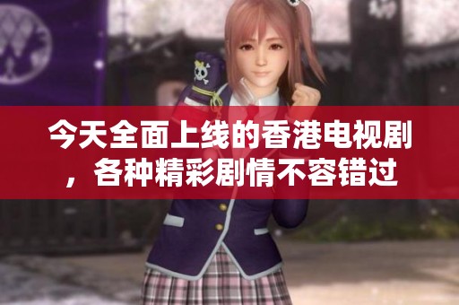 今天全面上线的香港电视剧，各种精彩剧情不容错过
