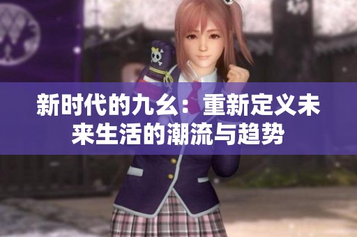 新时代的九幺：重新定义未来生活的潮流与趋势