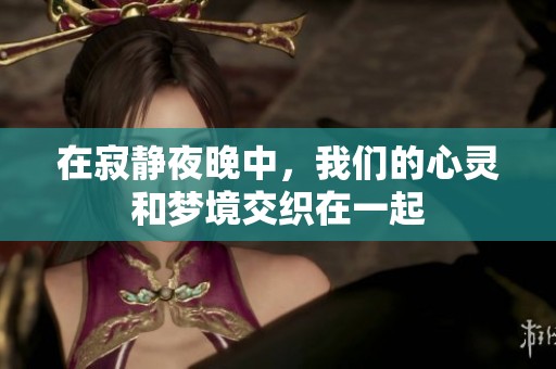 在寂静夜晚中，我们的心灵和梦境交织在一起