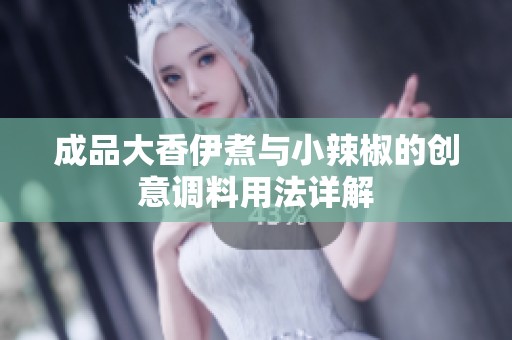 成品大香伊煮与小辣椒的创意调料用法详解
