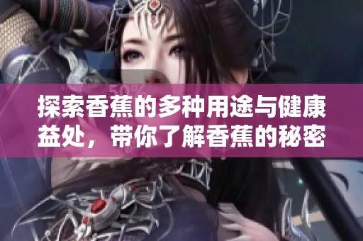 探索香蕉的多种用途与健康益处，带你了解香蕉的秘密