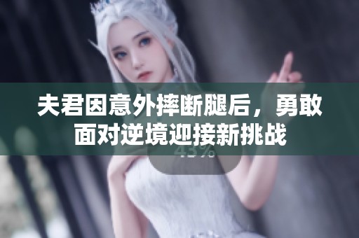 夫君因意外摔断腿后，勇敢面对逆境迎接新挑战