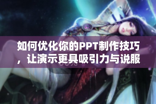 如何优化你的PPT制作技巧，让演示更具吸引力与说服力