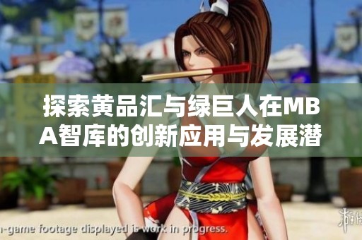 探索黄品汇与绿巨人在MBA智库的创新应用与发展潜力
