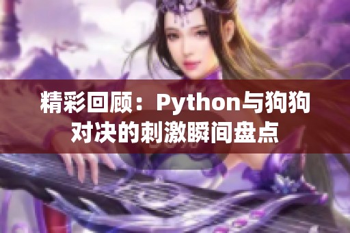 精彩回顾：Python与狗狗对决的刺激瞬间盘点