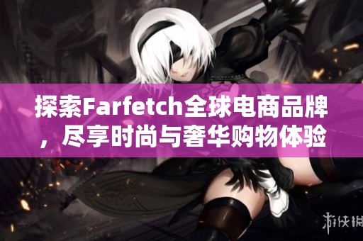 探索Farfetch全球电商品牌，尽享时尚与奢华购物体验