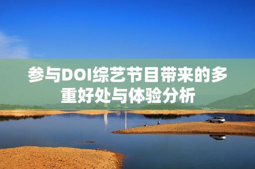 参与DOI综艺节目带来的多重好处与体验分析